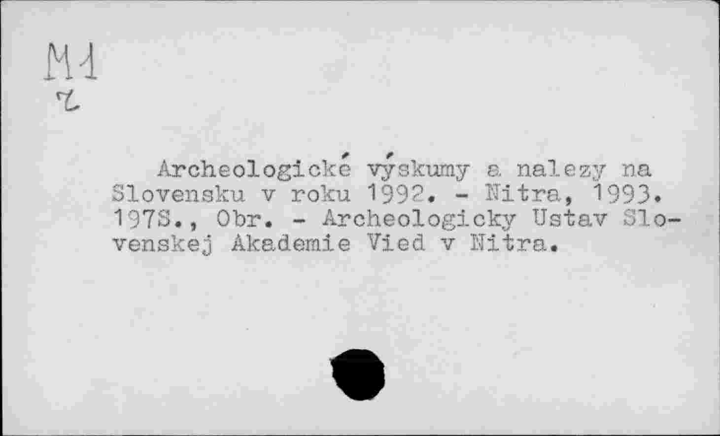 ﻿
Archeologiске vyskumy a nalezy na Slovenaku V roku 1992« - Nitra, 1993« 197S., Obr. - Archeologicky Ustav Slo-venskej Akademie Vied v Nitra«